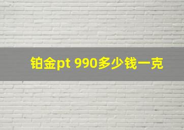 铂金pt 990多少钱一克